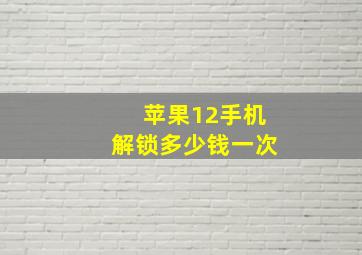 苹果12手机解锁多少钱一次