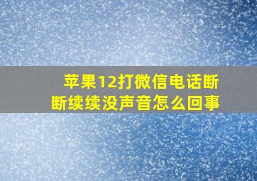 苹果12打微信电话断断续续没声音怎么回事