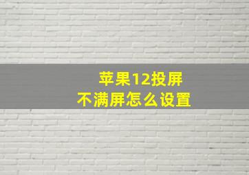 苹果12投屏不满屏怎么设置