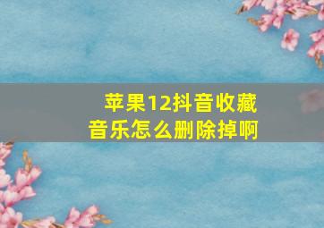 苹果12抖音收藏音乐怎么删除掉啊