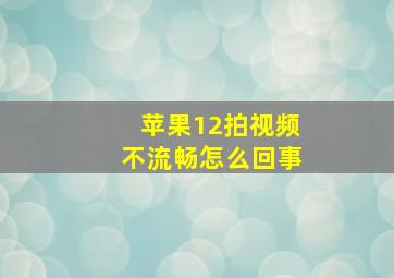 苹果12拍视频不流畅怎么回事