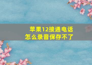 苹果12接通电话怎么录音保存不了