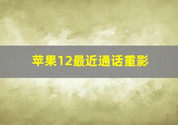 苹果12最近通话重影