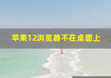 苹果12浏览器不在桌面上