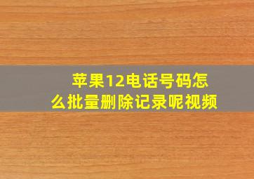 苹果12电话号码怎么批量删除记录呢视频