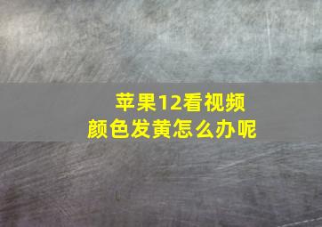 苹果12看视频颜色发黄怎么办呢