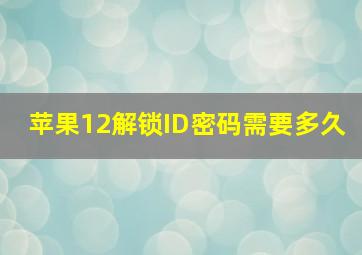 苹果12解锁ID密码需要多久