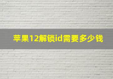 苹果12解锁id需要多少钱