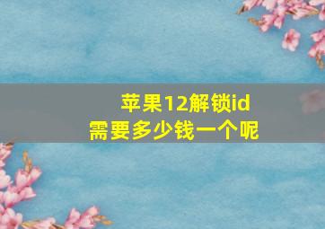 苹果12解锁id需要多少钱一个呢