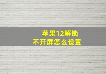 苹果12解锁不开屏怎么设置