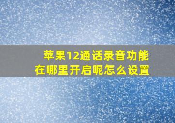 苹果12通话录音功能在哪里开启呢怎么设置