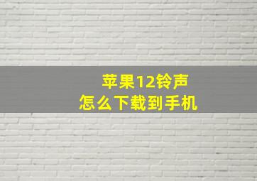 苹果12铃声怎么下载到手机