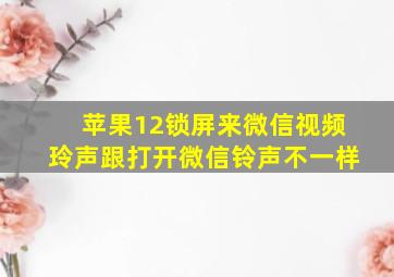 苹果12锁屏来微信视频玲声跟打开微信铃声不一样