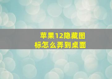 苹果12隐藏图标怎么弄到桌面