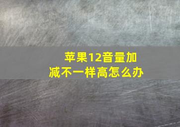 苹果12音量加减不一样高怎么办