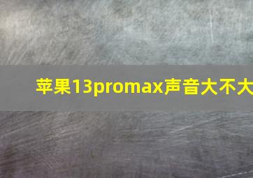 苹果13promax声音大不大