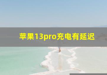 苹果13pro充电有延迟