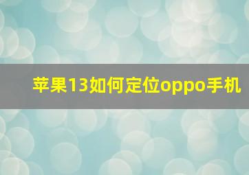 苹果13如何定位oppo手机