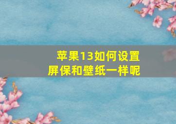 苹果13如何设置屏保和壁纸一样呢