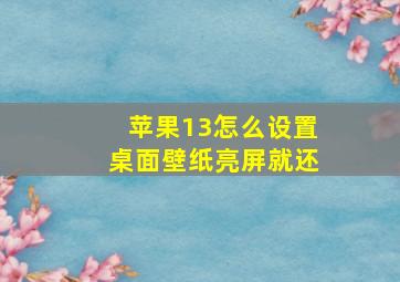 苹果13怎么设置桌面壁纸亮屏就还