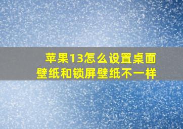 苹果13怎么设置桌面壁纸和锁屏壁纸不一样