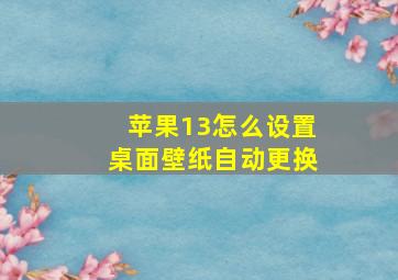 苹果13怎么设置桌面壁纸自动更换