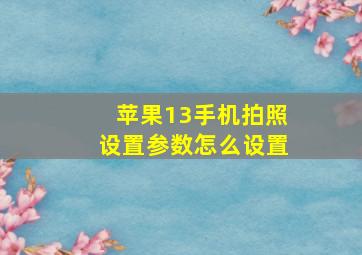 苹果13手机拍照设置参数怎么设置