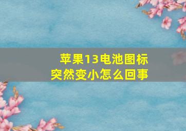 苹果13电池图标突然变小怎么回事