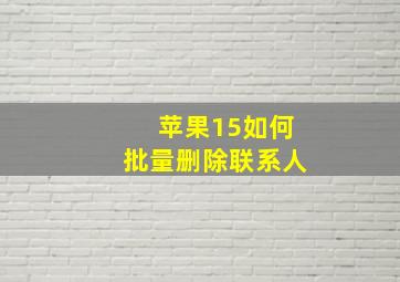 苹果15如何批量删除联系人