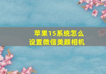 苹果15系统怎么设置微信美颜相机