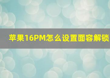 苹果16PM怎么设置面容解锁