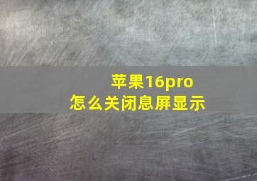 苹果16pro怎么关闭息屏显示