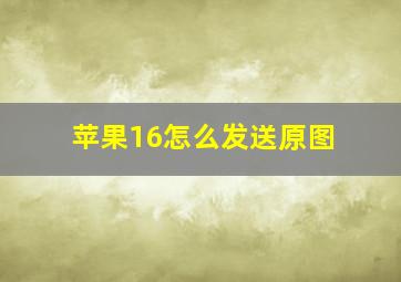 苹果16怎么发送原图