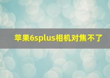 苹果6splus相机对焦不了