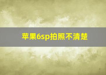 苹果6sp拍照不清楚