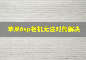 苹果6sp相机无法对焦解决