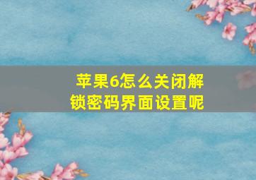 苹果6怎么关闭解锁密码界面设置呢