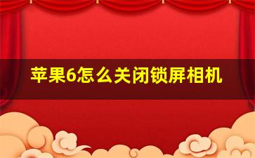 苹果6怎么关闭锁屏相机