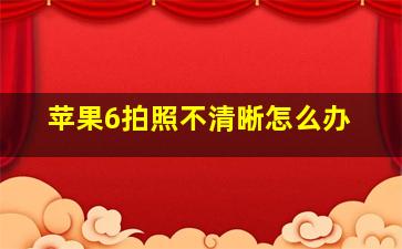 苹果6拍照不清晰怎么办