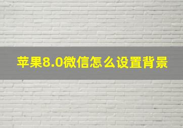 苹果8.0微信怎么设置背景