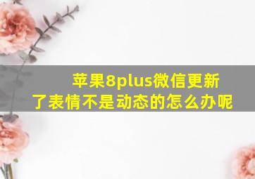 苹果8plus微信更新了表情不是动态的怎么办呢