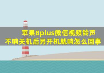 苹果8plus微信视频铃声不响关机后另开机就响怎么回事