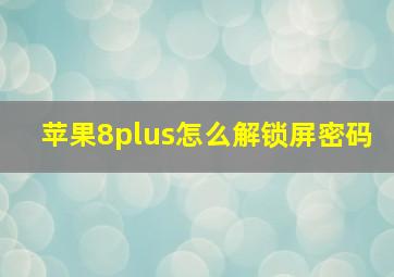 苹果8plus怎么解锁屏密码