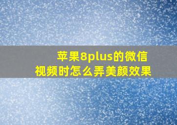 苹果8plus的微信视频时怎么弄美颜效果