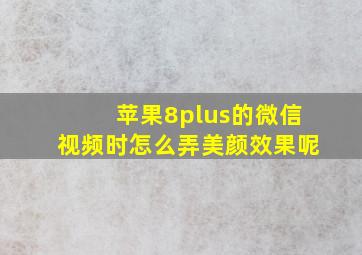 苹果8plus的微信视频时怎么弄美颜效果呢