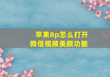 苹果8p怎么打开微信视频美颜功能