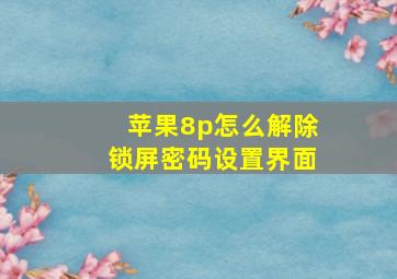 苹果8p怎么解除锁屏密码设置界面