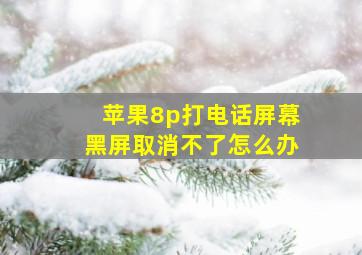 苹果8p打电话屏幕黑屏取消不了怎么办