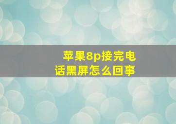 苹果8p接完电话黑屏怎么回事