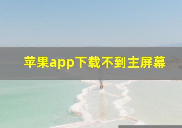 苹果app下载不到主屏幕